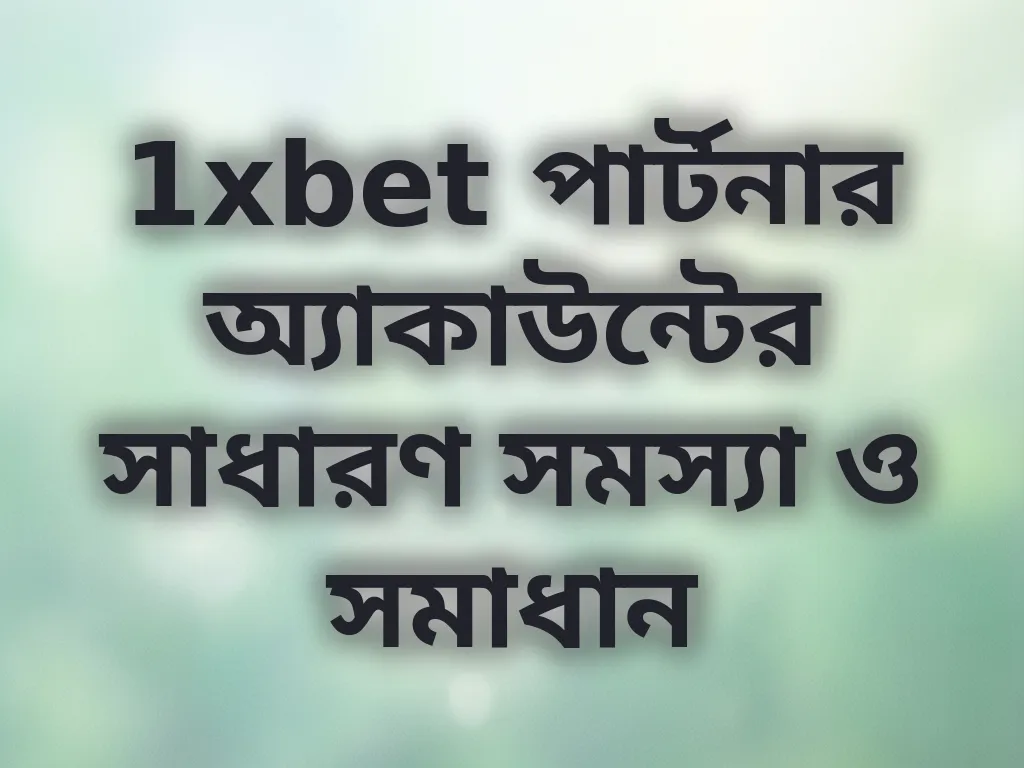 1xbet পার্টনার অ্যাকাউন্টের সাধারণ সমস্যা ও সমাধান