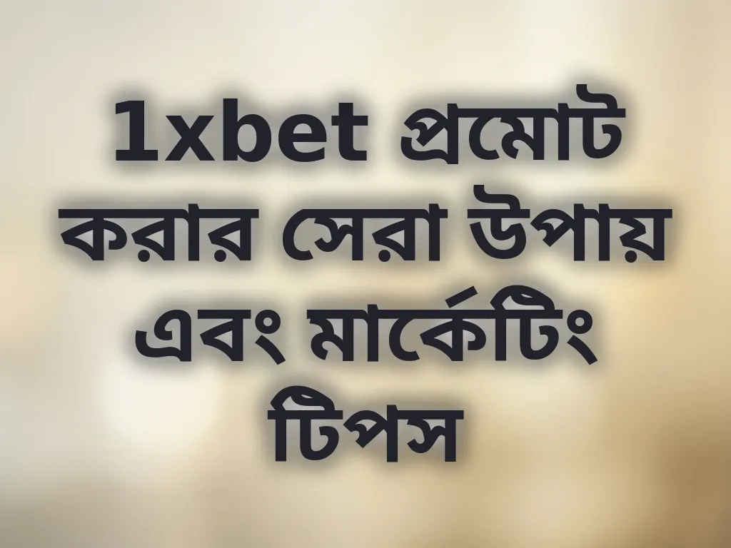 1xbet প্রমোট করার সেরা উপায় এবং মার্কেটিং টিপস